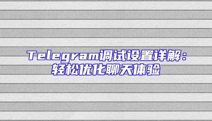 Telegram调试设置详解：轻松优化聊天体验