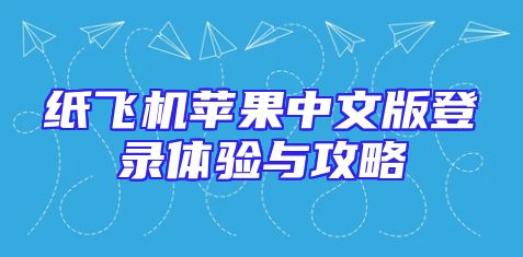 纸飞机苹果中文版登录体验与攻略
