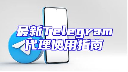 最新Telegram代理使用指南
