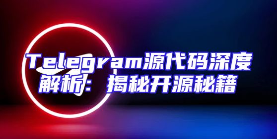 Telegram源代码深度解析：揭秘开源秘籍