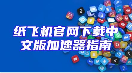 纸飞机官网下载中文版加速器指南