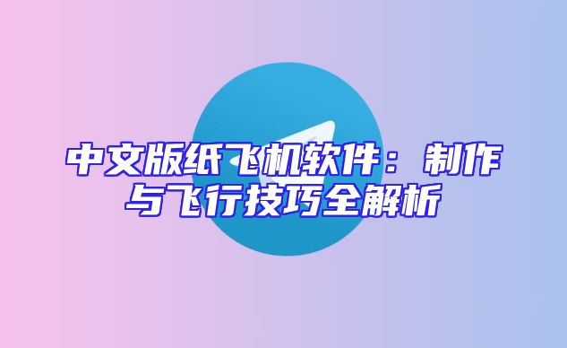 中文版纸飞机软件：制作与飞行技巧全解析