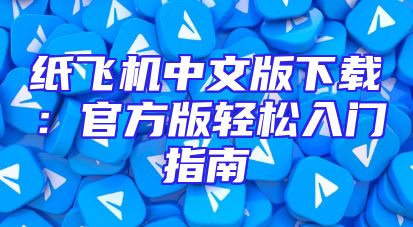 纸飞机中文版下载：官方版轻松入门指南