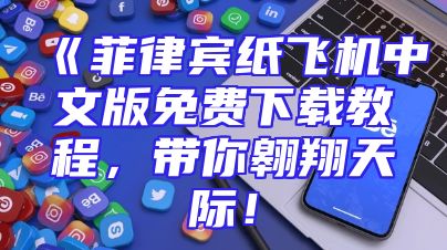 《菲律宾纸飞机中文版免费下载教程，带你翱翔天际！
