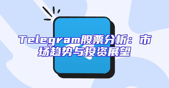 Telegram股票分析：市场趋势与投资展望