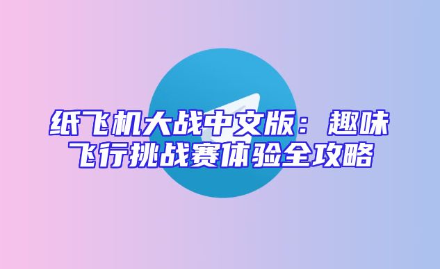 纸飞机大战中文版：趣味飞行挑战赛体验全攻略