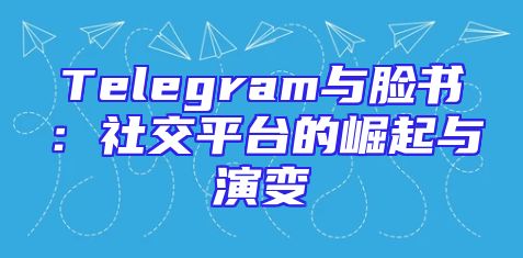 Telegram与脸书：社交平台的崛起与演变