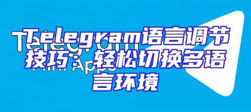 Telegram语言调节技巧：轻松切换多语言环境