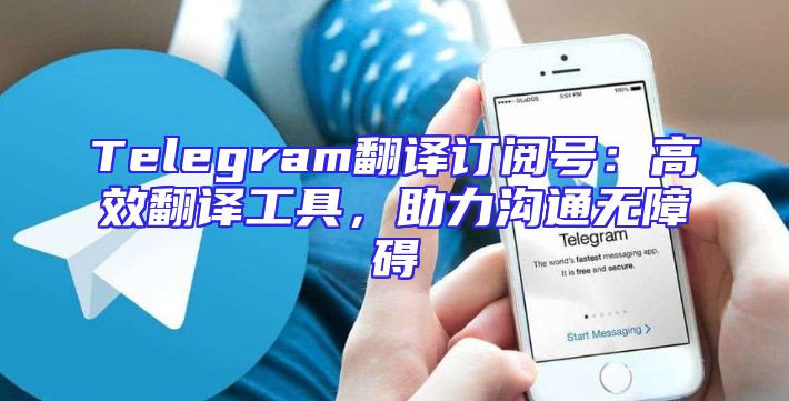 Telegram翻译订阅号：高效翻译工具，助力沟通无障碍