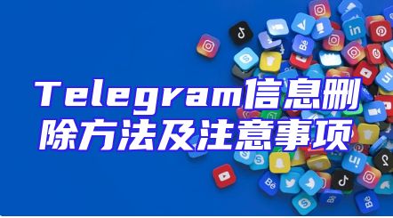 Telegram信息删除方法及注意事项
