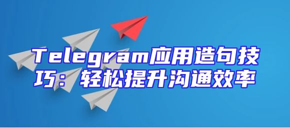 Telegram应用造句技巧：轻松提升沟通效率