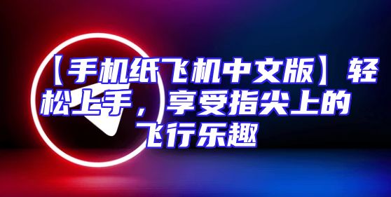 【手机纸飞机中文版】轻松上手，享受指尖上的飞行乐趣
