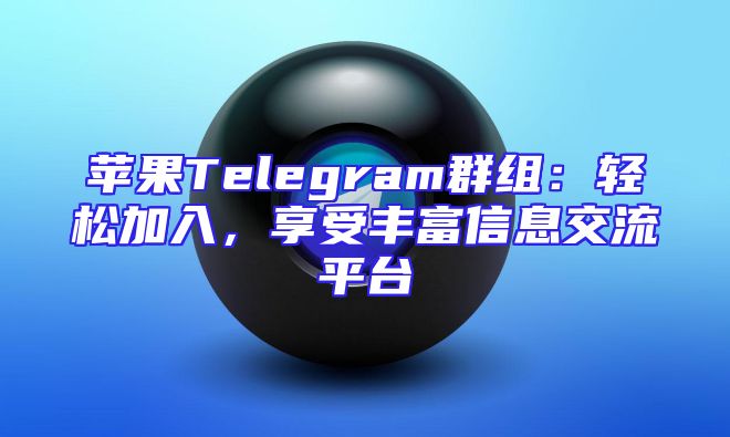 苹果Telegram群组：轻松加入，享受丰富信息交流平台