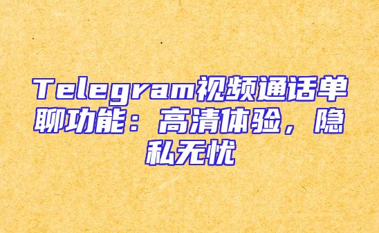 Telegram视频通话单聊功能：高清体验，隐私无忧