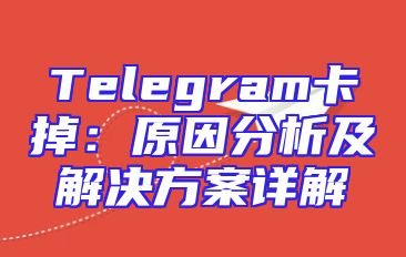Telegram卡掉：原因分析及解决方案详解
