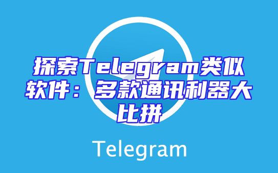 探索Telegram类似软件：多款通讯利器大比拼