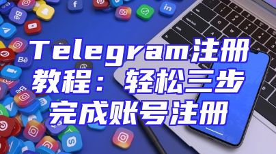 Telegram注册教程：轻松三步完成账号注册