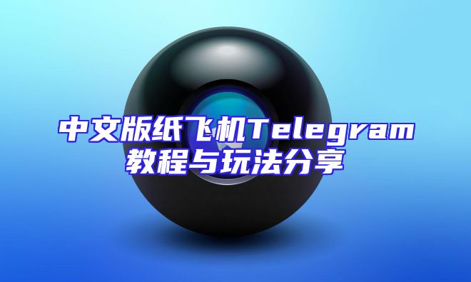中文版纸飞机Telegram教程与玩法分享