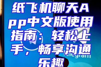 纸飞机聊天App中文版使用指南：轻松上手，畅享沟通乐趣