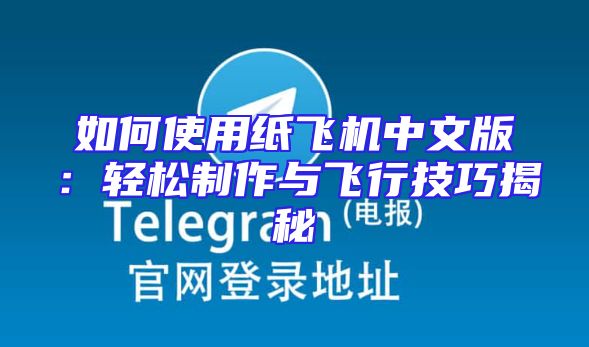 如何使用纸飞机中文版：轻松制作与飞行技巧揭秘
