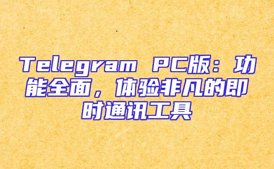 Telegram PC版：功能全面，体验非凡的即时通讯工具