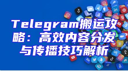 Telegram搬运攻略：高效内容分发与传播技巧解析