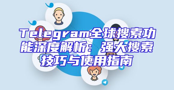 Telegram全球搜索功能深度解析：强大搜索技巧与使用指南
