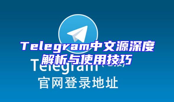 Telegram中文源深度解析与使用技巧