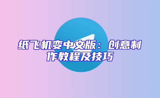 纸飞机变中文版：创意制作教程及技巧