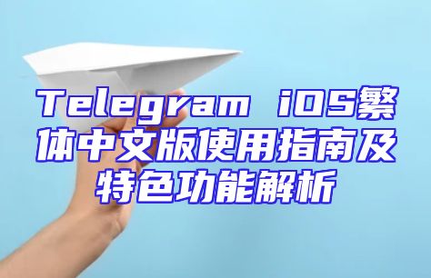 Telegram iOS繁体中文版使用指南及特色功能解析