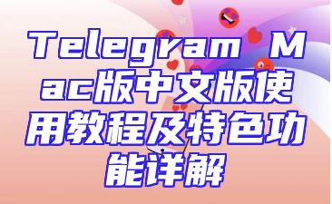 Telegram Mac版中文版使用教程及特色功能详解