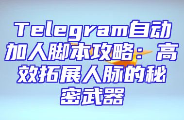 Telegram自动加人脚本攻略：高效拓展人脉的秘密武器