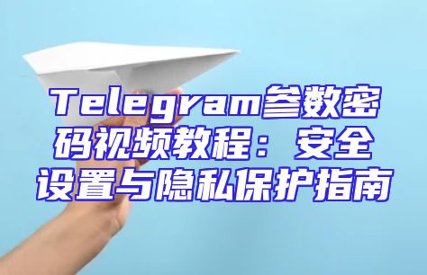 Telegram参数密码视频教程：安全设置与隐私保护指南