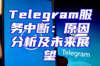 Telegram服务中断：原因分析及未来展望