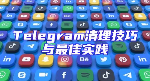 Telegram清理技巧与最佳实践