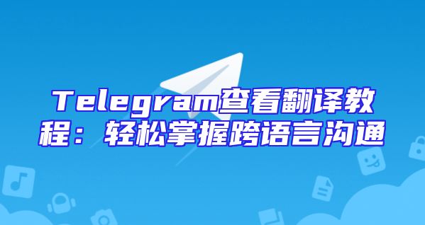 Telegram查看翻译教程：轻松掌握跨语言沟通