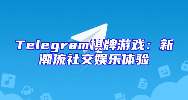 Telegram棋牌游戏：新潮流社交娱乐体验