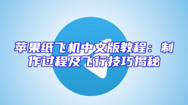 苹果纸飞机中文版教程：制作过程及飞行技巧揭秘
