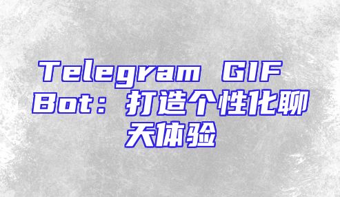 Telegram GIF Bot：打造个性化聊天体验