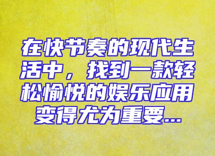 在快节奏的现代生活中，找到一款轻松愉悦的娱乐应用变得尤为重要...