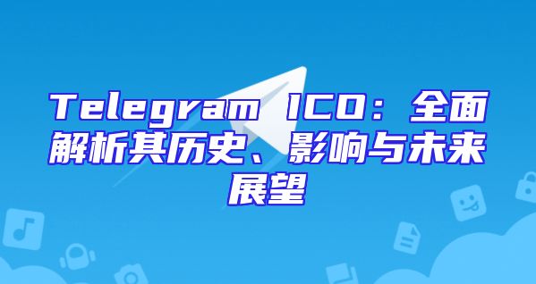 Telegram ICO：全面解析其历史、影响与未来展望
