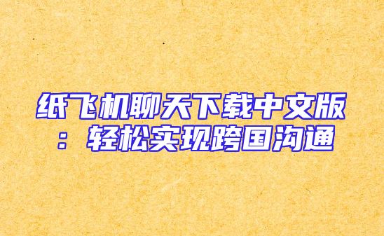 纸飞机聊天下载中文版：轻松实现跨国沟通