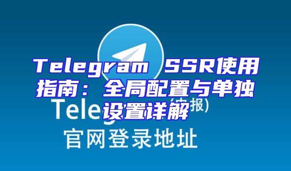 Telegram SSR使用指南：全局配置与单独设置详解