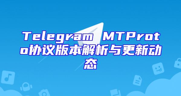 Telegram MTProto协议版本解析与更新动态