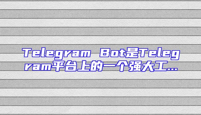 Telegram Bot是Telegram平台上的一个强大工...