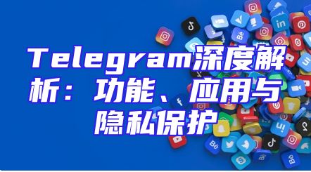 Telegram深度解析：功能、应用与隐私保护