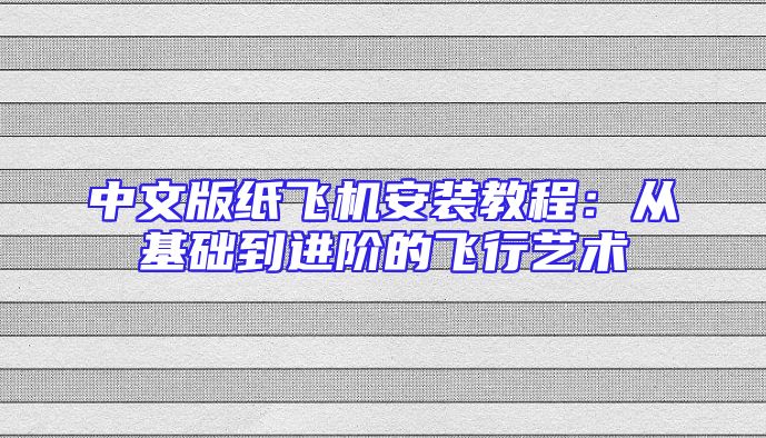 中文版纸飞机安装教程：从基础到进阶的飞行艺术