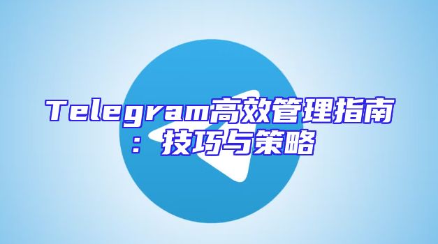 Telegram高效管理指南：技巧与策略