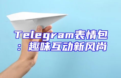 Telegram表情包：趣味互动新风尚