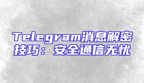 Telegram消息解密技巧：安全通信无忧